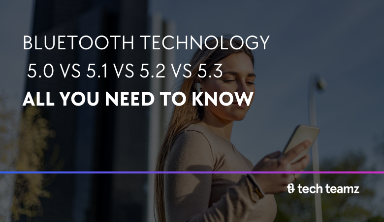 Bluetooth Technology 5.0 vs 5.1 vs 5.2 vs 5.3: All you need to know