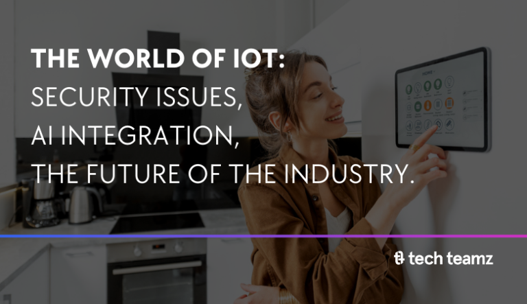 The World Of IoT: Security Issues, AI Integration, The Future Of The Industry